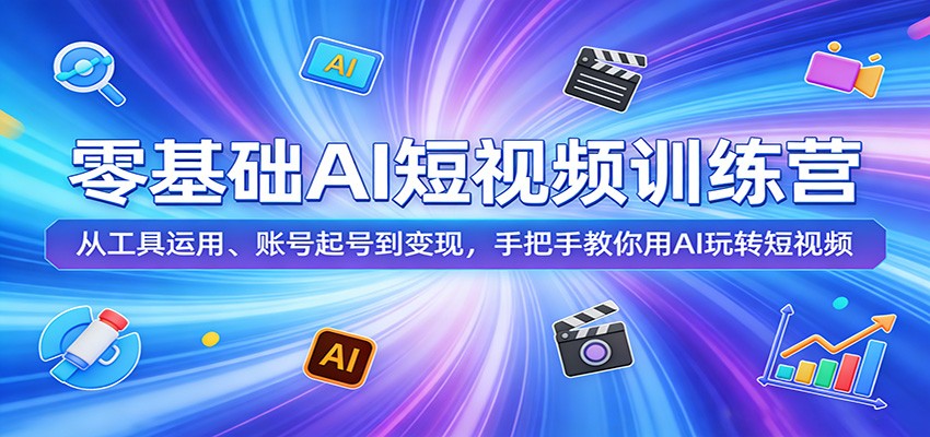 零基础AI短视频训练营：从工具运用、账号起号到变现，手把手教你用AI玩转短视频-靠谱项目库