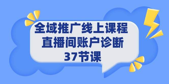 全域推广线上课程 _ 直播间账户诊断 37节课-靠谱项目库