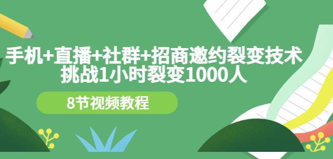 手机+直播+社群+招商邀约裂变技术：挑战1小时裂变1000人（8节视频教程）-靠谱项目库