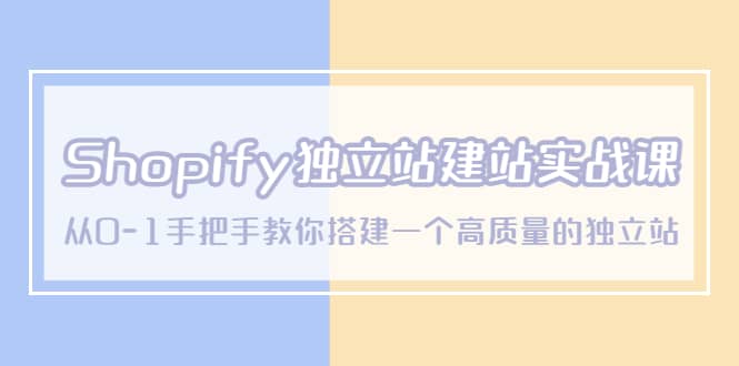 Shopify独立站/建站实战课，从0-1手把手教你搭建一个高质量的独立站-靠谱项目库