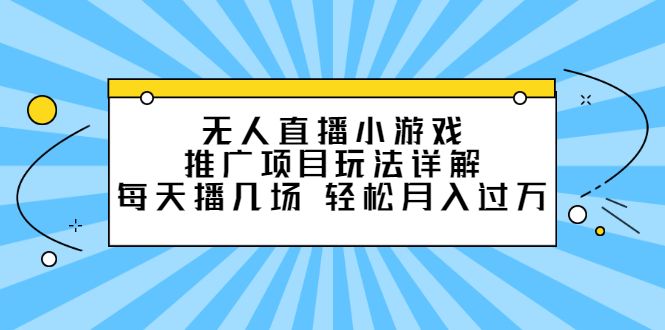 无人直播小游戏推广项目玩法详解【视频课程】-靠谱项目库