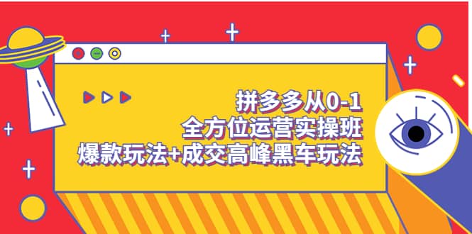 拼多多从0-1全方位运营实操班：爆款玩法+成交高峰黑车玩法（价值1280）-靠谱项目库