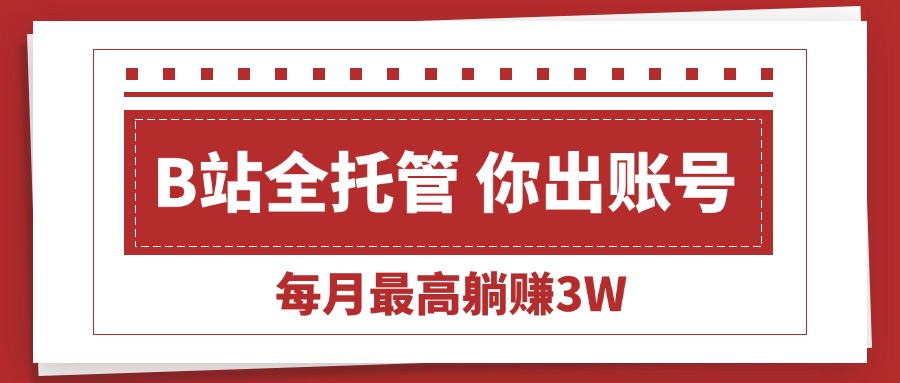 （15547期）【B站全程托管 】你出账号，我来运营，每月最高躺赚3W-靠谱项目库