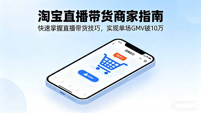 （16075期）淘宝直播带货商家指南，快速掌握直播带货技巧，实现单场GMV破10万-靠谱项目库