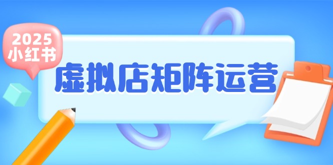 （15074期）小红书虚拟店矩阵运营，铺货少款笔记，半自动化，开店轻松玩副业-靠谱项目库