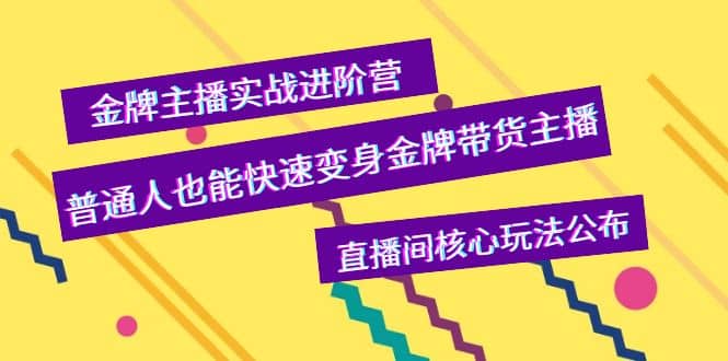 金牌主播实战进阶营，普通人也能快速变身金牌带货主播，直播间核心玩法公布-靠谱项目库