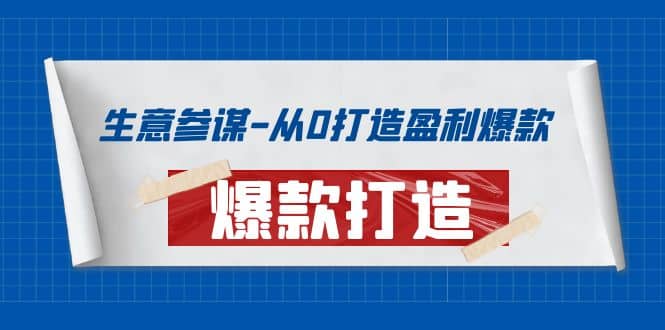 生意参谋-从0打造盈利爆款：手把手教您打造爆款多种玩法-靠谱项目库