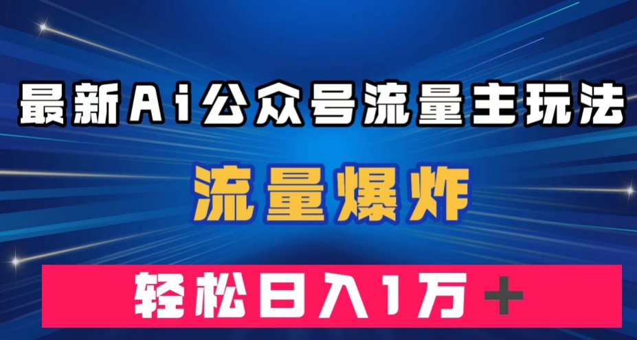 最新AI公众号流量主玩法，流量爆炸，轻松月入一万＋【揭秘】-靠谱项目库