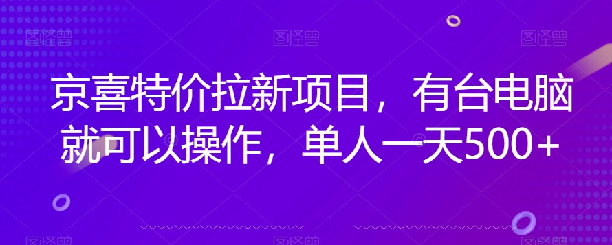 京喜特价拉新新玩法，有台电脑就可以操作，单人一天500+【揭秘】-靠谱项目库