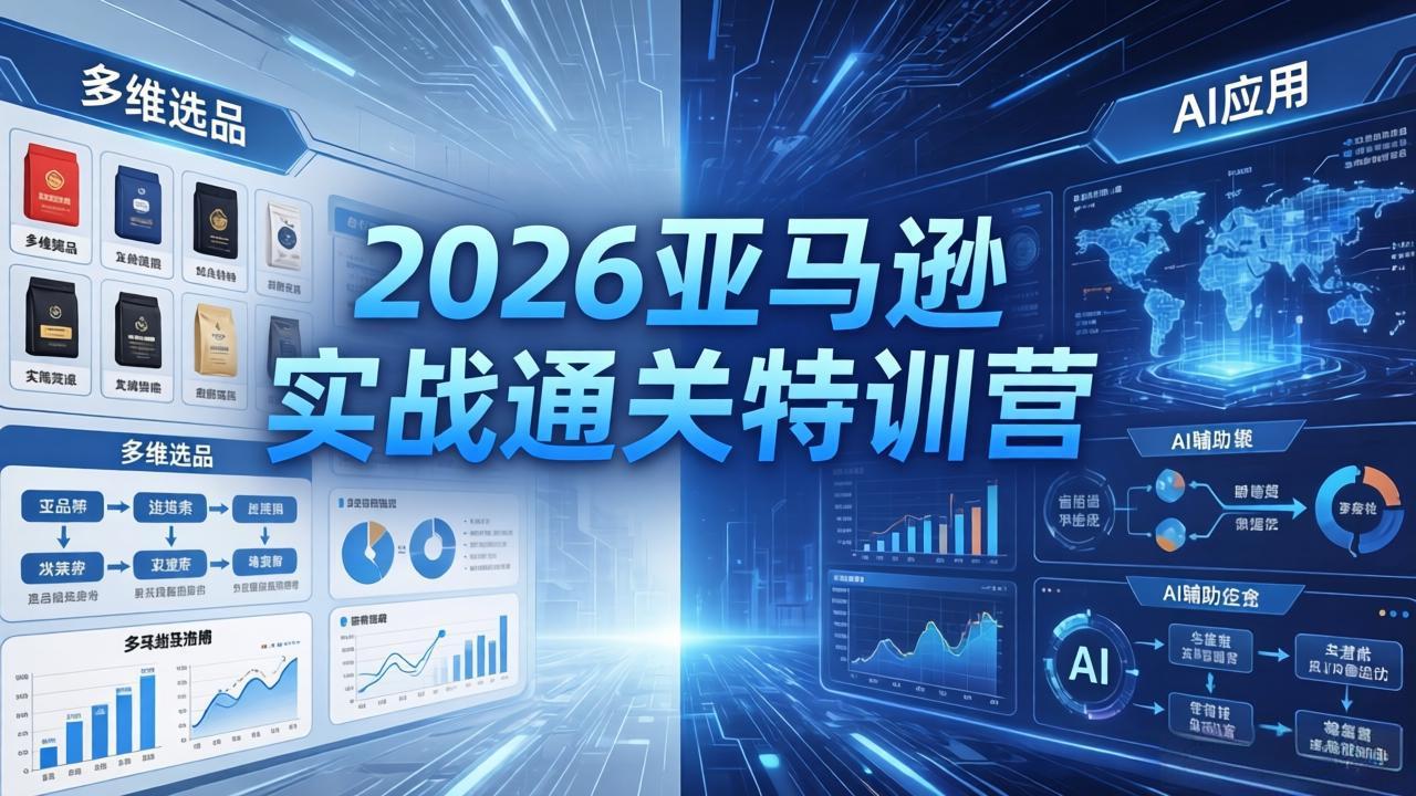 （18083期）2026亚马逊 实战通关特训营：26年4月更新，多维选品+渐进式打法+AI应用，从0到1打造盈利店铺-靠谱项目库