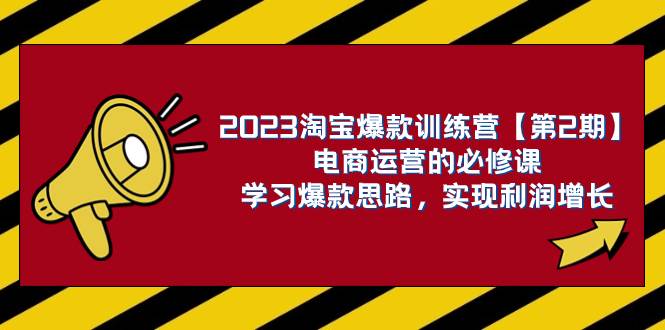 2023淘宝爆款训练营【第2期】电商运营的必修课，学习爆款思路 实现利润增长-靠谱项目库