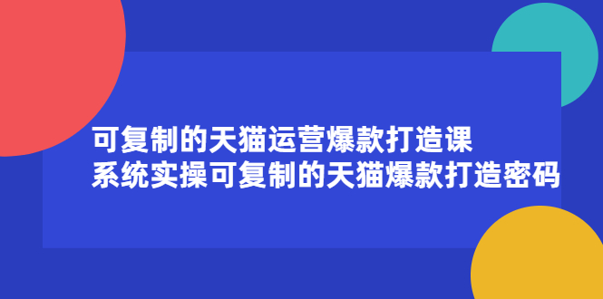 可复制的天猫运营爆款打造课，系统实操可复制的天猫爆款打造密码-靠谱项目库