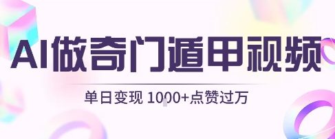 用AI制作奇门遁甲视频，单日变现1k+，条条点赞过万-靠谱项目库
