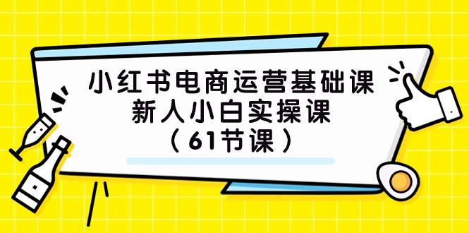 小红书电商运营基础课，新人小白实操课（61节课）-靠谱项目库