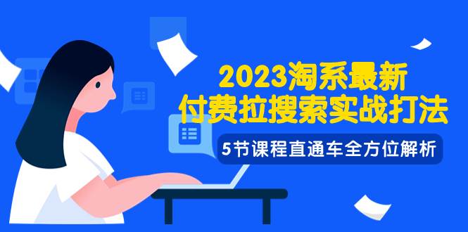 2023淘系·最新付费拉搜索实战打法，5节课程直通车全方位解析-靠谱项目库
