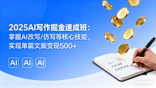 （16014期）2025AI写作掘金速成班：掌握AI改写/仿写等核心技能，实现单篇文案变现500+-靠谱项目库