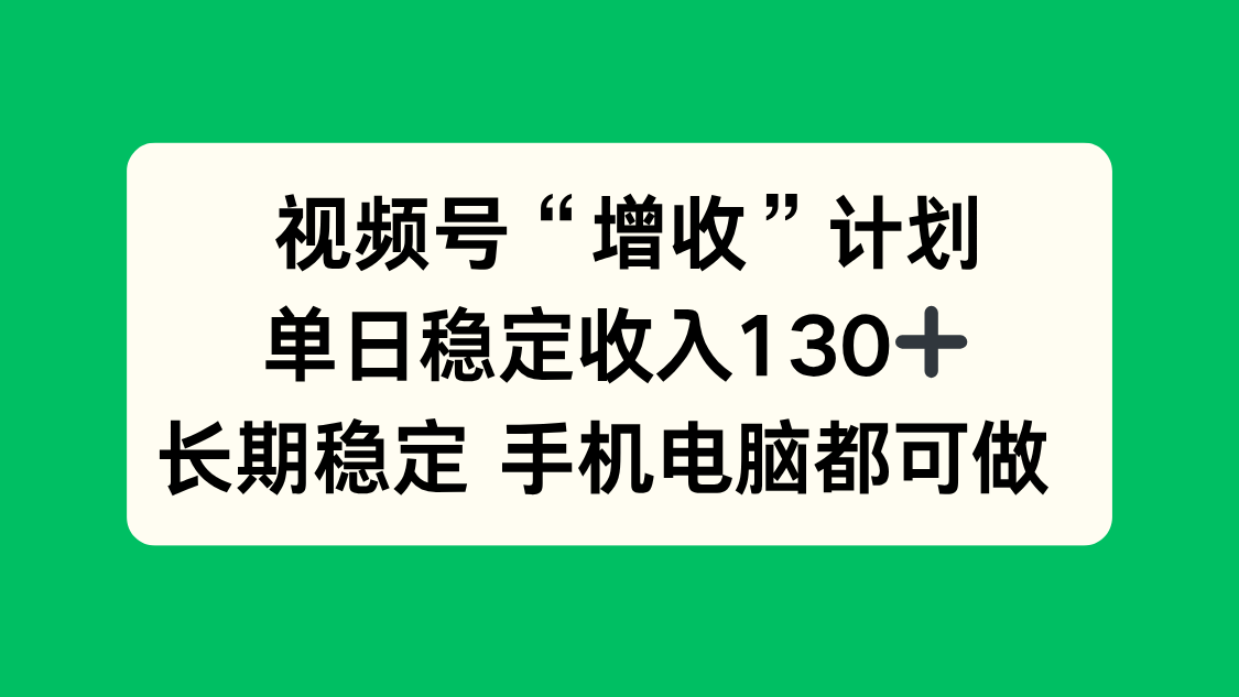 (16579期)视频号“增收”计划,单日稳定收入130十,长期稳定 手机电脑都可做!-靠谱项目库