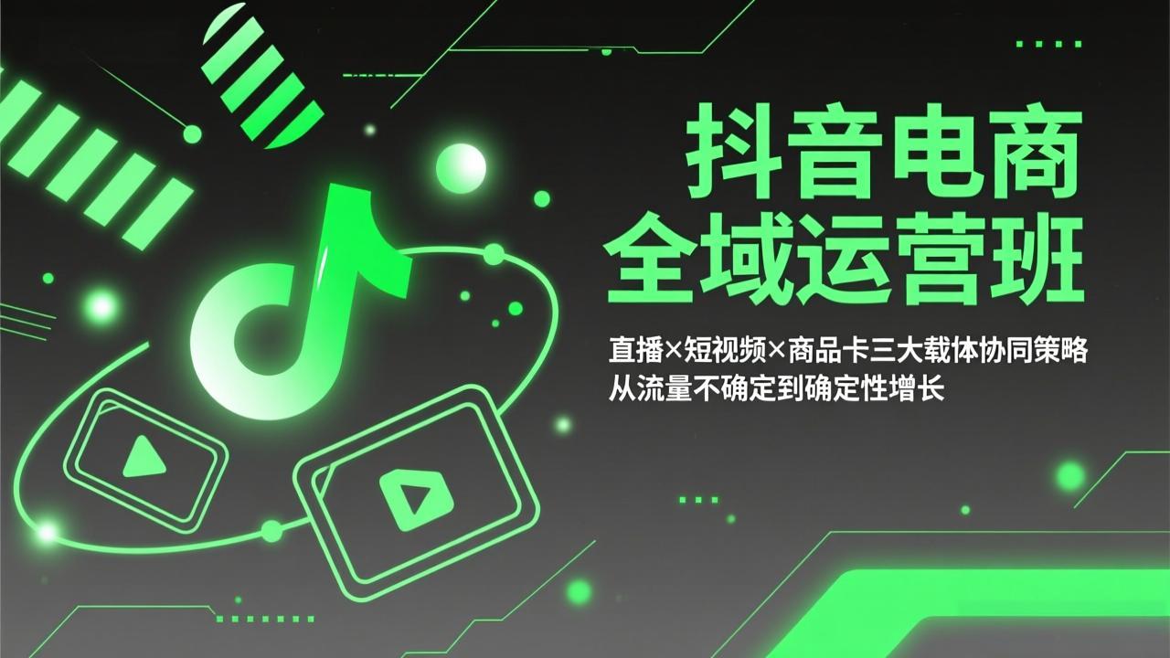 （17550期）抖音电商全域运营班：直播×短视频×商品卡三大载体协同策略，从流量不确定到确定性增长-靠谱项目库