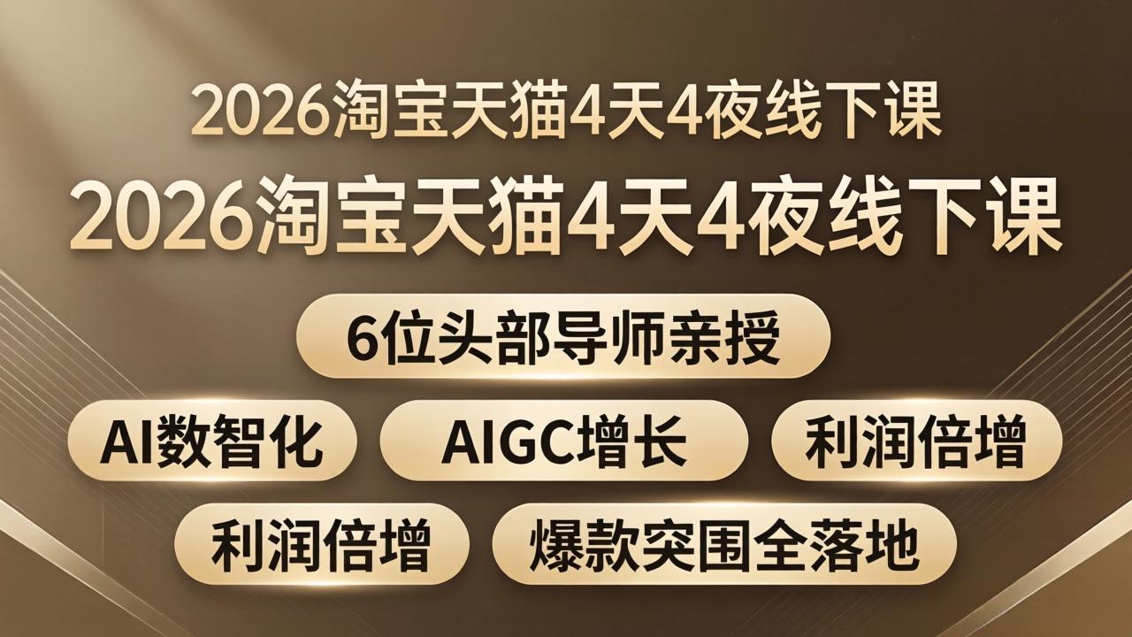 （18054期）2026淘宝天猫4天4夜线下课：6位头部导师亲授，AI数智化+AIGC增长+利润倍增+爆款突围全落地-靠谱项目库