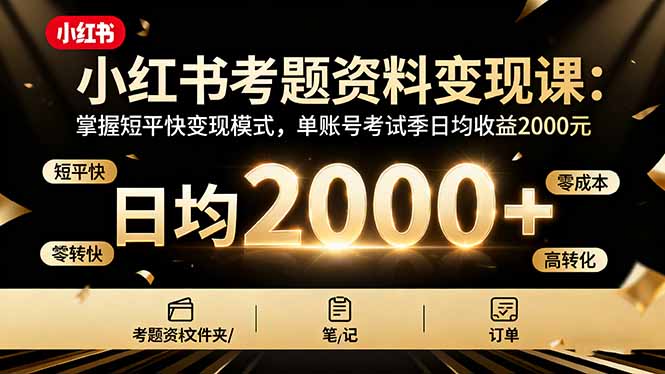 （16260期）小红书考题资料变现课：掌握短平快变现模式，单账号考试季日均收益2000元-靠谱项目库