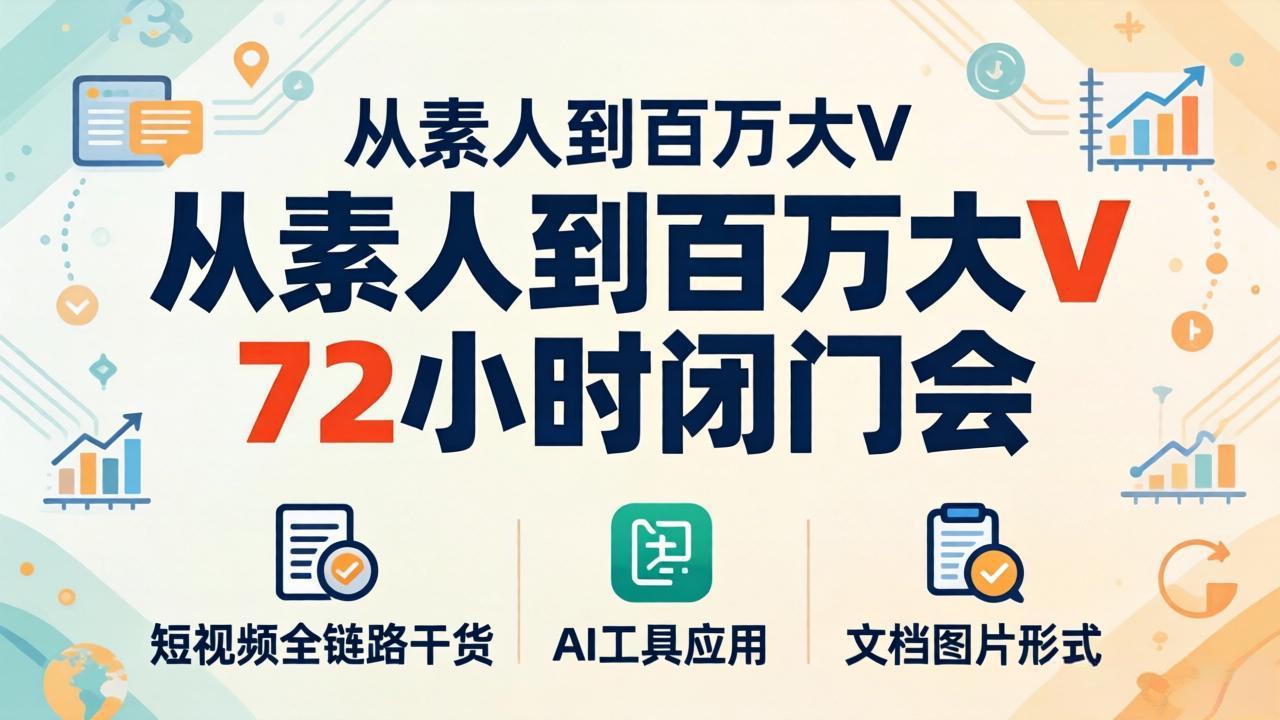 （18121期）从素人到百万大V 72小时闭门会：短视频全链路干货+AI工具应用，文档图片形式轻松学变现-靠谱项目库
