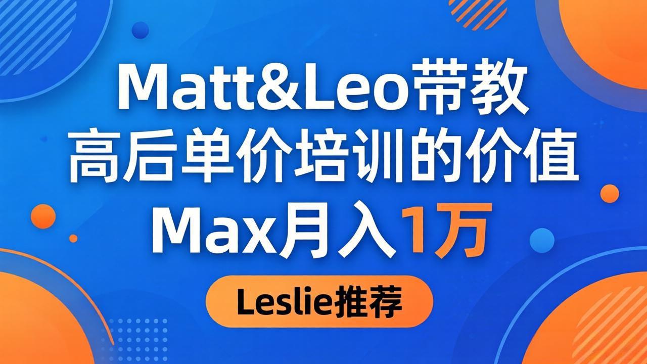 （18161期）为啥都夸这高客单价培训？Matt&Leo 带教，Max 月入 1 万、Leslie 说最值！-靠谱项目库