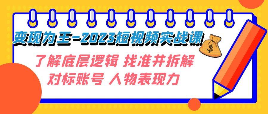 变现·为王-2023短视频实战课 了解底层逻辑 找准并拆解对标账号 人物表现力-靠谱项目库