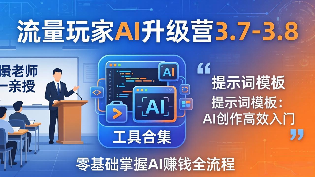 （18022期）流量玩家AI升级营3.7-3.8全套资料：多老师亲授+工具合集+提示词模板，零基础掌握AI赚钱全流程-靠谱项目库