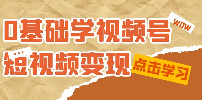 0基础学-视频号短视频变现：适合新人学习的短视频变现课（10节课）-靠谱项目库