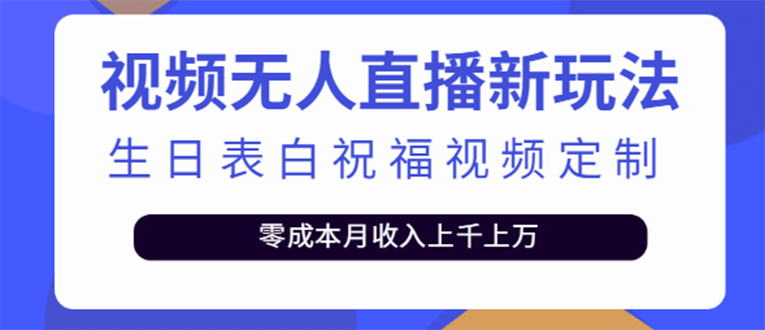 短视频无人直播新玩法，生日表白祝福视频定制，一单利润10-20元【附模板】-靠谱项目库