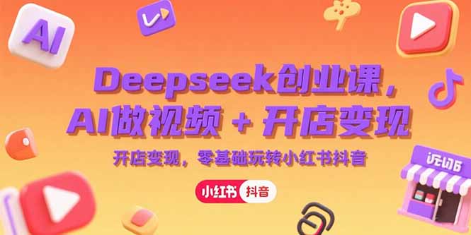 （15286期）Deepseek创业课，AI做视频+开店变现，零基础玩转小红书抖音-靠谱项目库