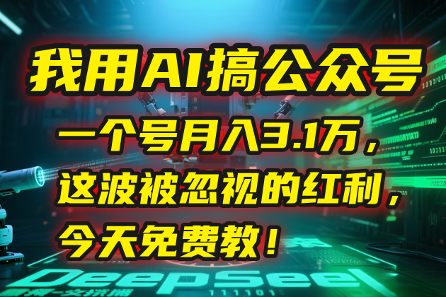 （15297期）我用AI搞公众号，一个号月入3.1万，这波被忽视的红利，今天免费教！-靠谱项目库