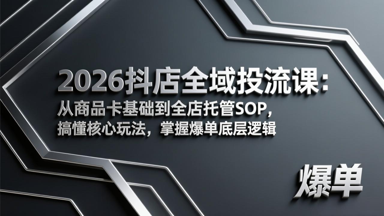（17569期）2026抖店全域投流课：从商品卡基础到全店托管SOP，搞懂核心玩法，掌握爆单底层逻辑-靠谱项目库