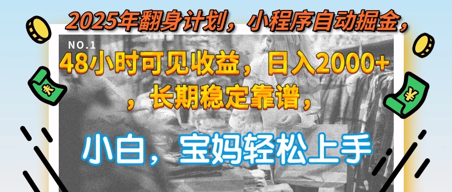 （15082期）2025年翻身计划，小程序自动掘金48小时可见收益，日入2000+，长期稳定...-靠谱项目库