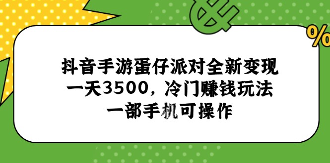 （15093期）抖音手游蛋仔派对全新变现，一天3500，冷门赚钱玩法，一部手机可操作-靠谱项目库