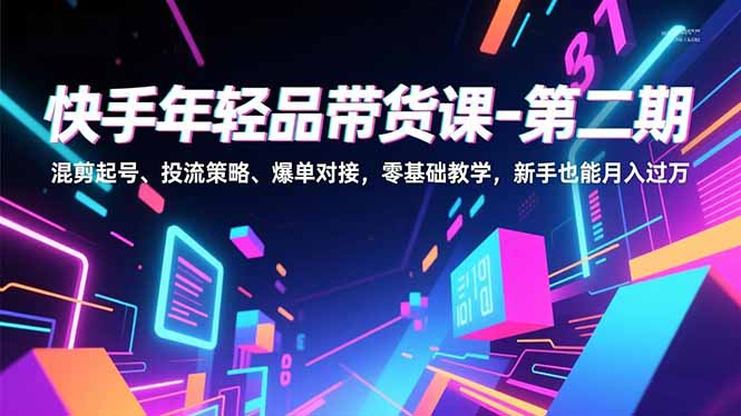 （16901期）快手年轻品带货课-第二期，混剪起号、投流策略、爆单对接，零基础教学，新手也能月入过万-靠谱项目库