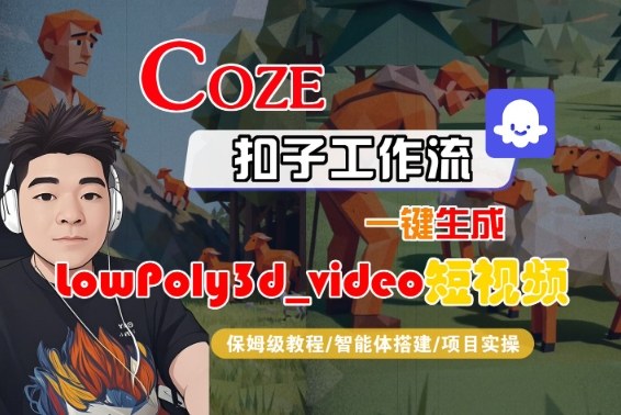 Coze扣子智能体工作流一键生成“LowPoly3d_video“短视频，全流程保姆级教学-靠谱项目库