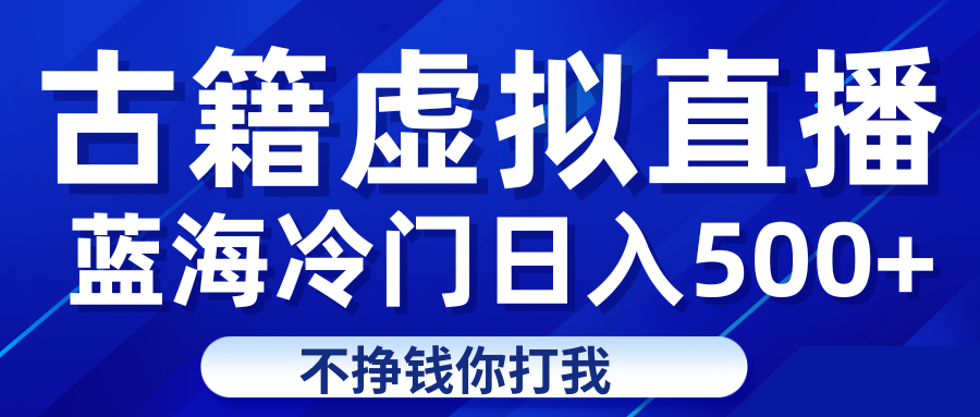 蓝海冷门项目虚拟古籍直播日入500+轻轻松松上车吃肉-靠谱项目库