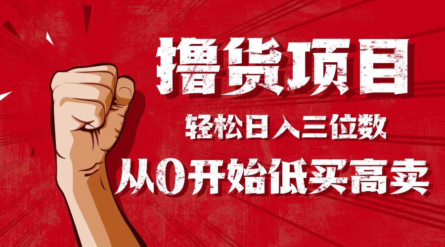 （16315期）手把手教你撸货，从0开始低买高卖，小白轻松实现日入三位数!!!-靠谱项目库