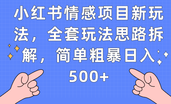 小红书情感项目新玩法，全套玩法思路拆解，简单粗暴日入500+-靠谱项目库