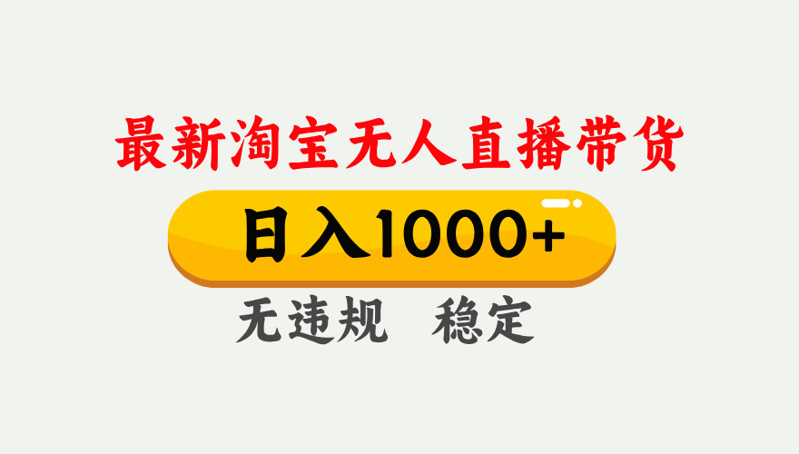 （17465期）淘宝无人直播【最新】，独家技术，日入1000+，无违规无封号，可矩阵，长期稳定-靠谱项目库