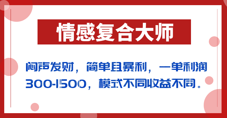 闷声发财的情感复合大师项目，简单且暴利，一单利润300-1500，模式不同收益不同-靠谱项目库