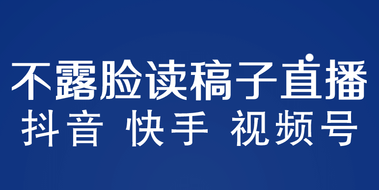 不露脸读稿子直播玩法，抖音快手视频号，月入3w+详细视频课程-靠谱项目库