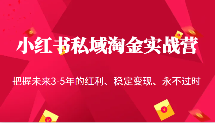 小红书私域淘金实战营，把握未来3-5年的红利、稳定变现、永不过时-靠谱项目库