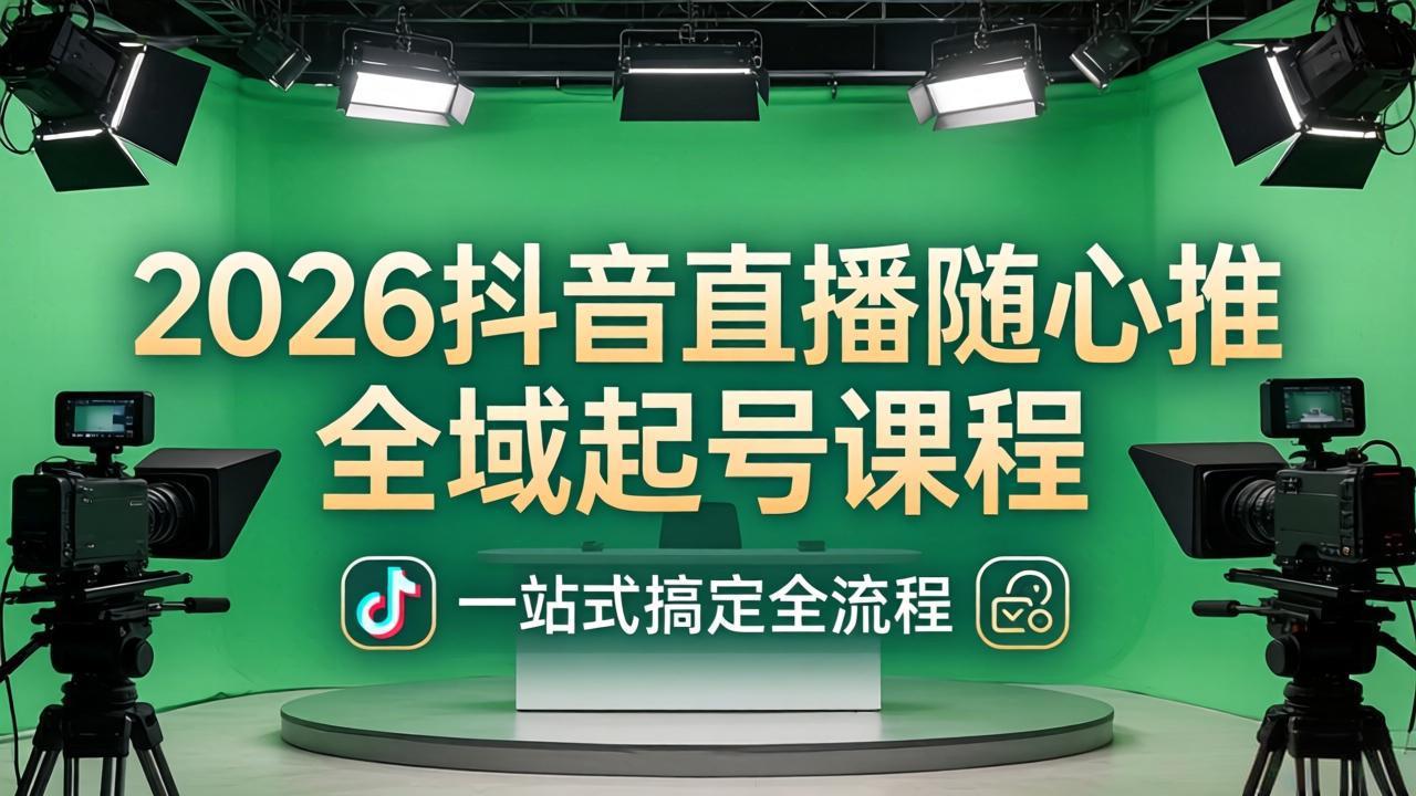 （18094期）2026抖音直播随心推全域起号课程(更新4月18)：一站式搞定直播起号、稳号、放量全流程-靠谱项目库