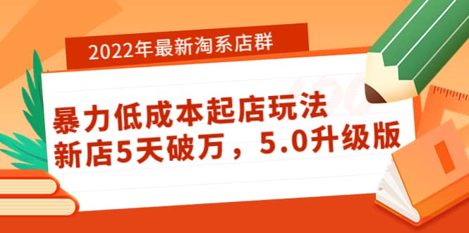2022年最新淘系店群暴力低成本起店玩法：新店5天破万，5.0升级版-靠谱项目库