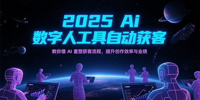 2025Ai数字人工具自动获客，教你借AI重塑获客流程，提升创作效率与业绩-靠谱项目库