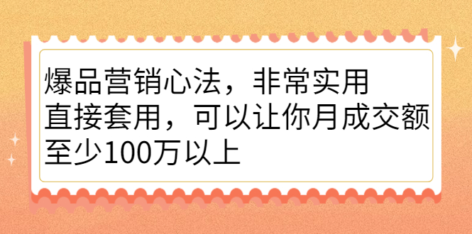 爆品营销心法，非常实用，直接套用，可以让你月成交额至少100万以上-靠谱项目库