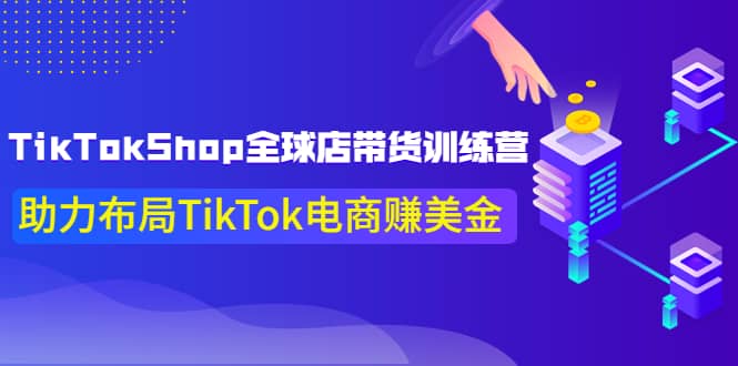 TikTokShop全球店带货训练营【更新9月份】助力布局TikTok电商赚美金-靠谱项目库