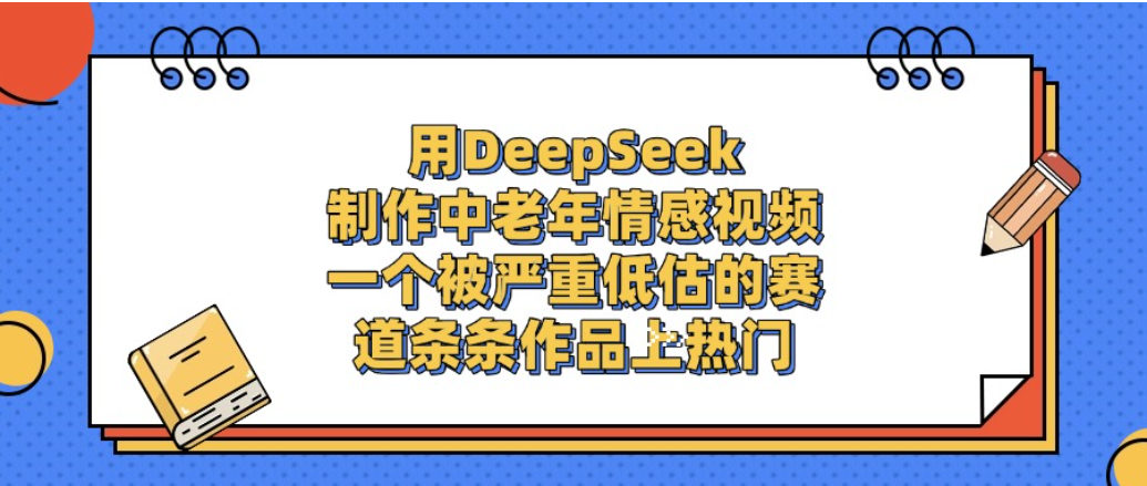 一个被严重低估的赛道，用DeepSeek制作中老年情感视频，条条作品上热门!-靠谱项目库
